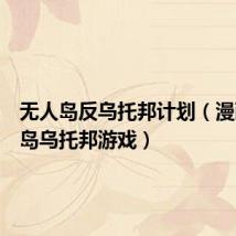 无人岛反乌托邦计划(漫画无人岛乌托邦游戏)