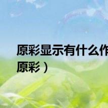 原彩显示有什么作用(原彩)