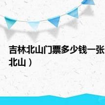 吉林北山门票多少钱一张（吉林北山）