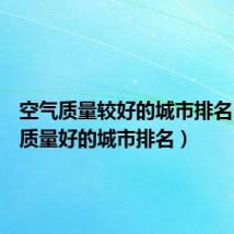 空气质量较好的城市排名(空气质量好的城市排名)