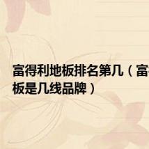 富得利地板排名第几(富得利地板是几线品牌)