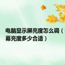 电脑显示屏亮度怎么调（电脑屏幕亮度多少合适）