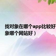 找对象在哪个app比较好(找对象哪个网站好)