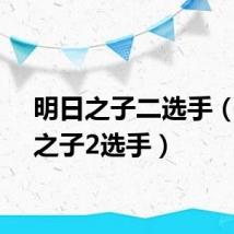 明日之子二选手（明日之子2选手）