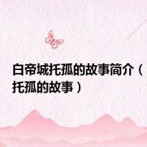 白帝城托孤的故事简介（白帝城托孤的故事）