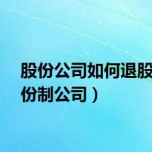 股份公司如何退股（股份制公司）