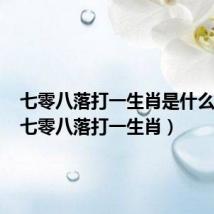 七零八落打一生肖是什么动物(七零八落打一生肖)
