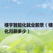 楼宇智能化就业前景(楼宇智能化月薪多少)