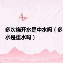 多次烧开水是中水吗(多次烧开水是重水吗)
