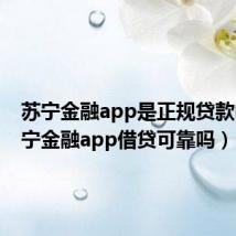 苏宁金融app是正规贷款吗(苏宁金融app借贷可靠吗)