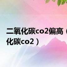 二氧化碳co2偏高(二氧化碳co2)