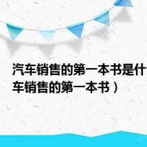 汽车销售的第一本书是什么(汽车销售的第一本书)