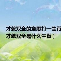 才貌双全的意思打一生肖数字(才貌双全是什么生肖)