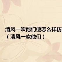 清风一吹他们便怎么样仿写句子(清风一吹他们)