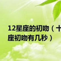 12星座的初吻(十二星座初吻有几秒)