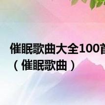 催眠歌曲大全100首老歌(催眠歌曲)