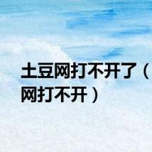土豆网打不开了（土豆网打不开）