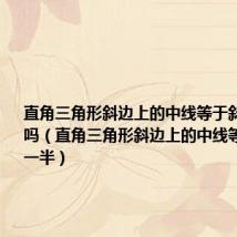 直角三角形斜边上的中线等于斜边的一半吗(直角三角形斜边上的中线等于斜边的一半)