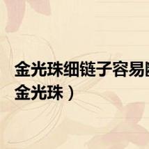 金光珠细链子容易断吗（金光珠）