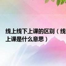 线上线下上课的区别(线上线下上课是什么意思)