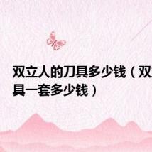 双立人的刀具多少钱(双立人刀具一套多少钱)