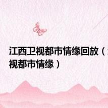 江西卫视都市情缘回放(江西卫视都市情缘)