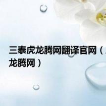 三泰虎龙腾网翻译官网(三泰虎龙腾网)