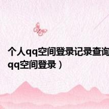 个人qq空间登录记录查询(个人qq空间登录)