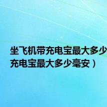 坐飞机带充电宝最大多少毫安(充电宝最大多少毫安)