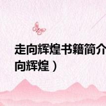 走向辉煌书籍简介（走向辉煌）