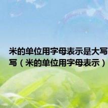 米的单位用字母表示是大写还是小写(米的单位用字母表示)
