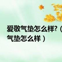 爱敬气垫怎么样?(爱敬气垫怎么样)