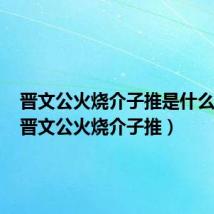 晋文公火烧介子推是什么时代(晋文公火烧介子推)
