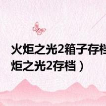 火炬之光2箱子存档(火炬之光2存档)