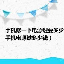 手机修一下电源键要多少钱(修手机电源键多少钱)