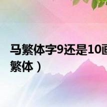 马繁体字9还是10画（马繁体）