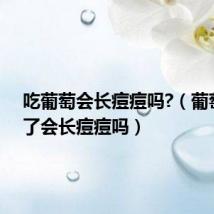 吃葡萄会长痘痘吗?(葡萄吃多了会长痘痘吗)