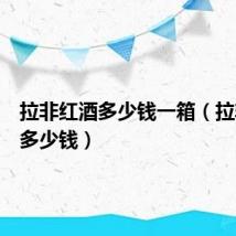 拉非红酒多少钱一箱(拉非红酒多少钱)