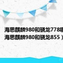 海思麒麟980和骁龙778哪个好(海思麒麟980和骁龙855)