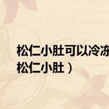 松仁小肚可以冷冻吗（松仁小肚）