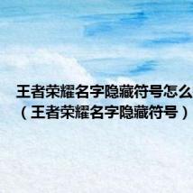王者荣耀名字隐藏符号怎么打出来(王者荣耀名字隐藏符号)