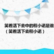 笑着活下去中的程小诺是谁的孩子(笑着活下去程小诺)