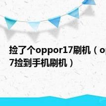 捡了个oppor17刷机(oppor17捡到手机刷机)