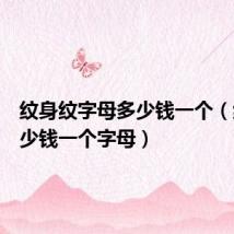 纹身纹字母多少钱一个(纹身多少钱一个字母)