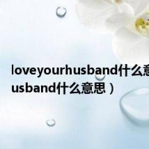 loveyourhusband什么意思(husband什么意思)