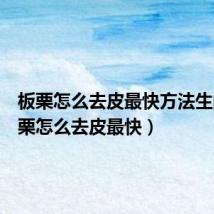 板栗怎么去皮最快方法生的(板栗怎么去皮最快)