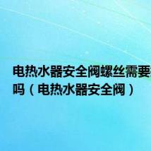 电热水器安全阀螺丝需要拧下来吗(电热水器安全阀)