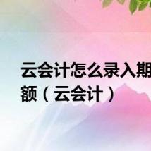 云会计怎么录入期初余额（云会计）