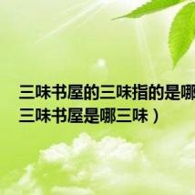 三味书屋的三味指的是哪三味(三味书屋是哪三味)