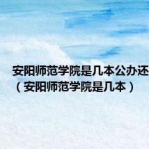 安阳师范学院是几本公办还是民办(安阳师范学院是几本)